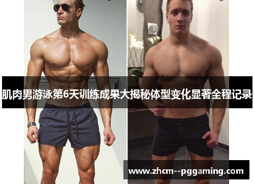 肌肉男游泳第6天训练成果大揭秘体型变化显著全程记录