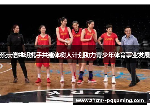 蔡崇信姚明携手共建体树人计划助力青少年体育事业发展