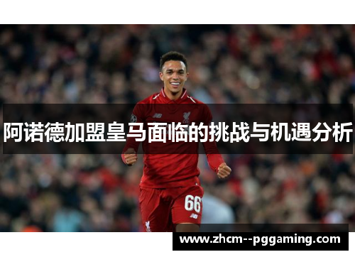 阿诺德加盟皇马面临的挑战与机遇分析