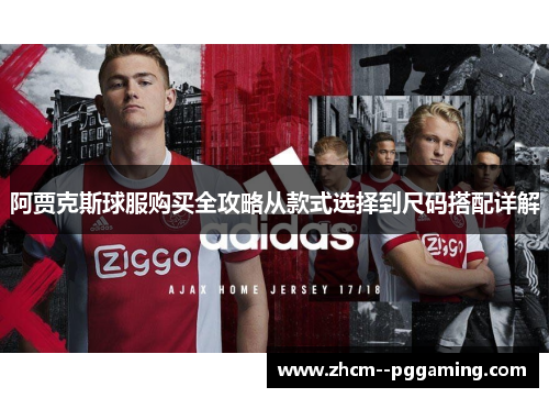 阿贾克斯球服购买全攻略从款式选择到尺码搭配详解