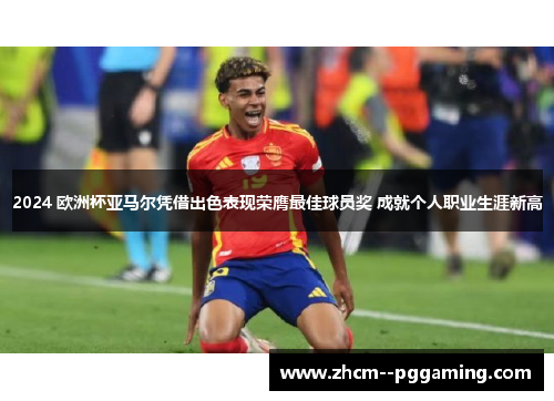 2024 欧洲杯亚马尔凭借出色表现荣膺最佳球员奖 成就个人职业生涯新高 2024 欧洲杯亚马尔凭借出色表现荣膺最佳球员奖 成就个人职业生涯新高