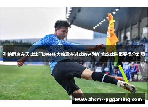 孔帕尼奥在天津津门虎锋线大放异彩进球数名列前茅成球队重要得分利器