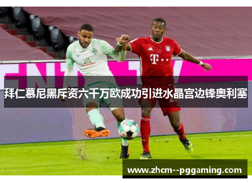 拜仁慕尼黑斥资六千万欧成功引进水晶宫边锋奥利塞