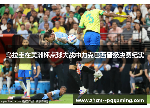 乌拉圭在美洲杯点球大战中力克巴西晋级决赛纪实