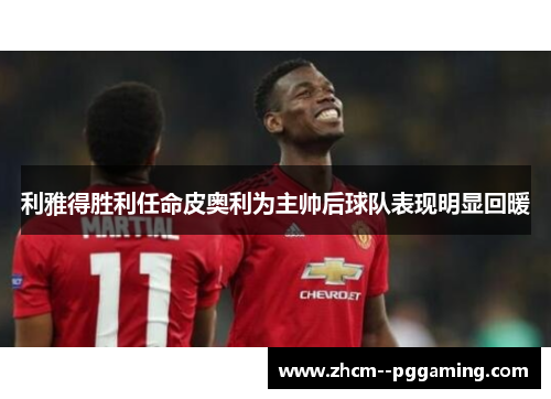 利雅得胜利任命皮奥利为主帅后球队表现明显回暖