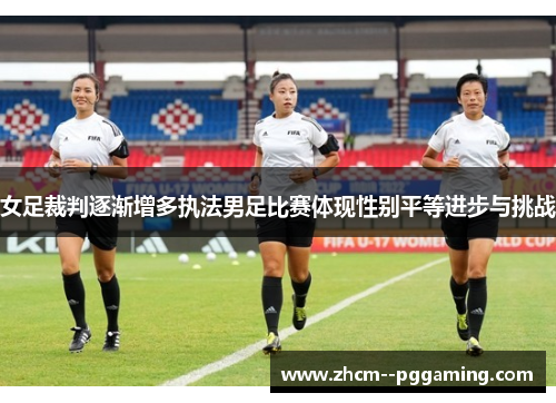 女足裁判逐渐增多执法男足比赛体现性别平等进步与挑战