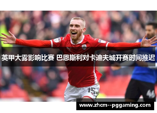 英甲大雾影响比赛 巴恩斯利对卡迪夫城开赛时间推迟