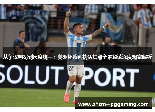 从争议判罚到尺度统一:美洲杯裁判执法焦点全景解读深度观察解析 从争议判罚到尺度统一:美洲杯裁判执法焦点全景解读深度观察解析