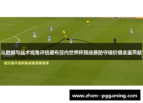 从数据与战术视角评估德布劳内世界杯预选赛防守端价值全面贡献 从数据与战术视角评估德布劳内世界杯预选赛防守端价值全面贡献