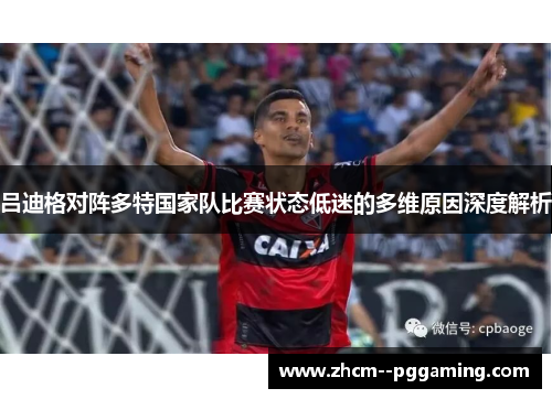 吕迪格对阵多特国家队比赛状态低迷的多维原因深度解析