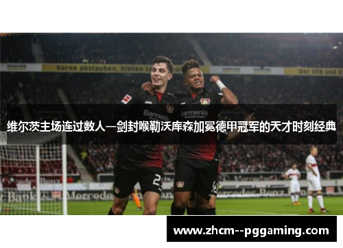 维尔茨主场连过数人一剑封喉勒沃库森加冕德甲冠军的天才时刻经典