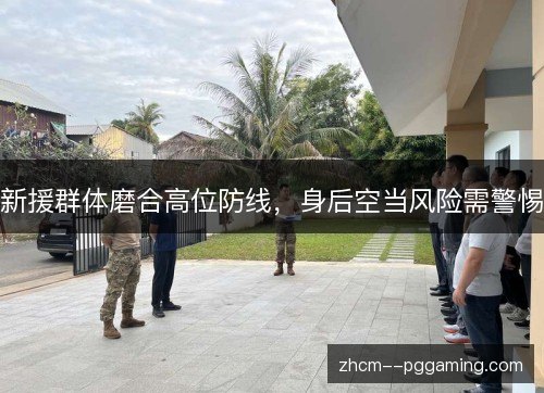 新援群体磨合高位防线,身后空当风险需警惕 新援群体磨合高位防线,身后空当风险需警惕