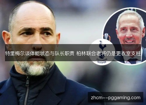 特里梅尔谈体能状态与队长职责 柏林联合老将仍是更衣室支柱 特里梅尔谈体能状态与队长职责 柏林联合老将仍是更衣室支柱